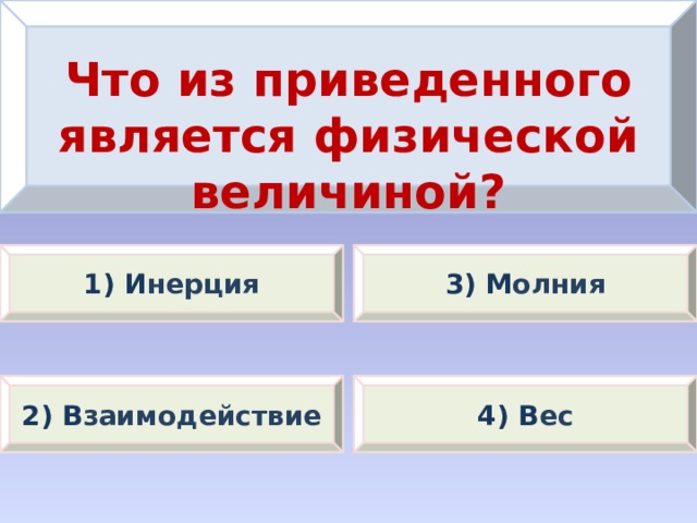 Что из приведенного является физической величиной? 1) И нерция 3) М олния 2) В заимодействие 4) В ес 