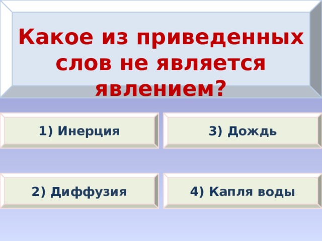 Какое из приведенных слов не является явлением? 1) И нерция 3) Д ождь 2) Д иффузия 4) К апля воды 