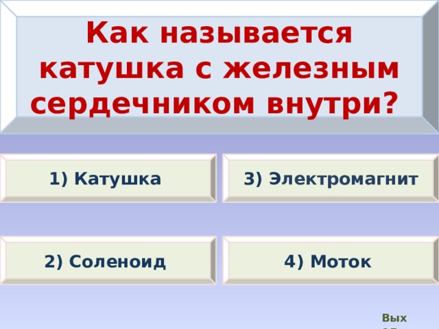Как называется катушка с железным сердечником внутри? 1) Катушка 3) Э лектромагнит 2) Соленоид 4) Моток Выход  