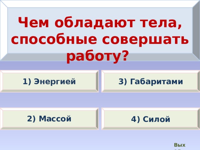 Чем обладают тела, способные совершать работу? 1) Э нергией 3) Габаритами 2) Массой 4) Силой Выход  