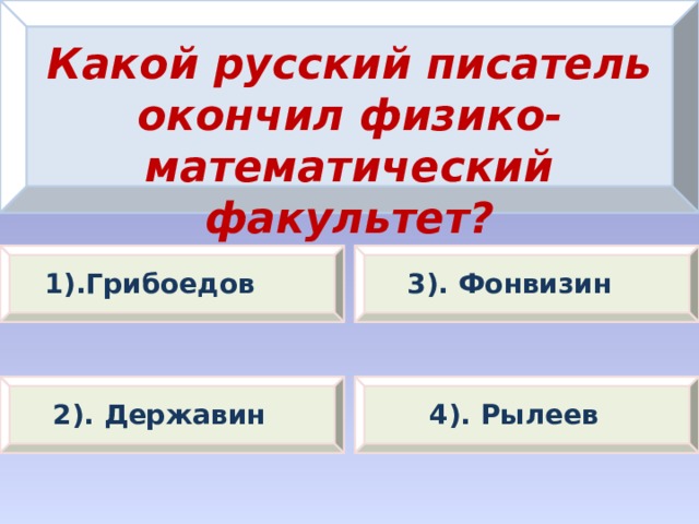 Какой русский писатель окончил физико-математический факультет? 1).Грибоедов 3). Фонвизин 2). Державин 4). Рылеев 