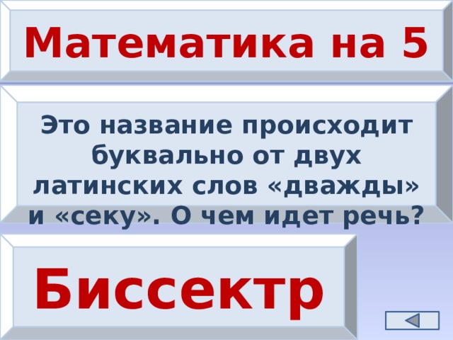 Математика на 5 Это название происходит буквально от двух латинских слов «дважды» и «секу». О чем идет речь? Биссектриса 