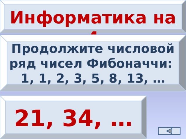 Информатика на 4 Продолжите числовой ряд чисел Фибоначчи: 1, 1, 2, 3, 5, 8, 13, … 21, 34, … 