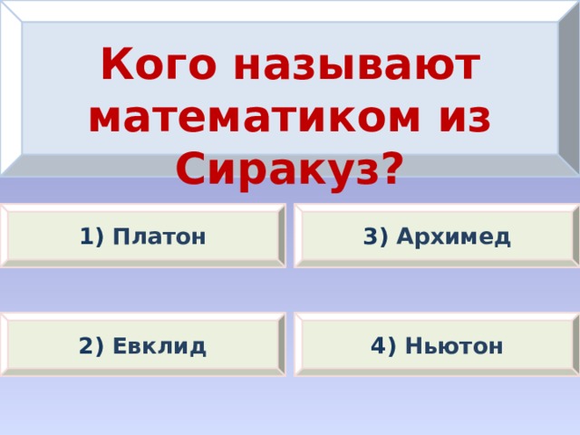 Кого называют математиком из Сиракуз? 1) Платон 3) Архимед 2) Евклид 4) Ньютон 
