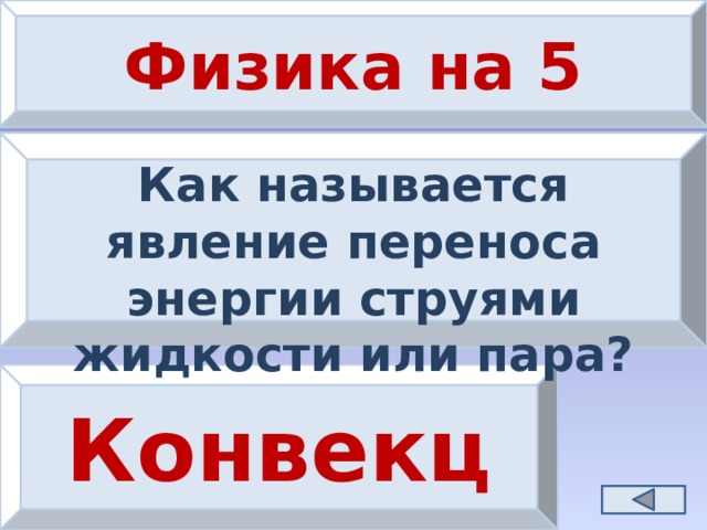 Физика на 5 Как называется явление переноса энергии струями жидкости или пара? Конвекция 