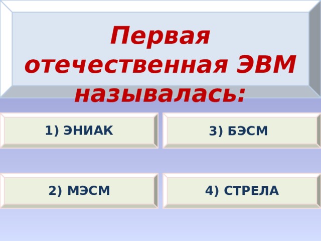 Первая отечественная ЭВМ называлась: 1) ЭНИАК 3) БЭСМ 2) МЭСМ 4) СТРЕЛА 
