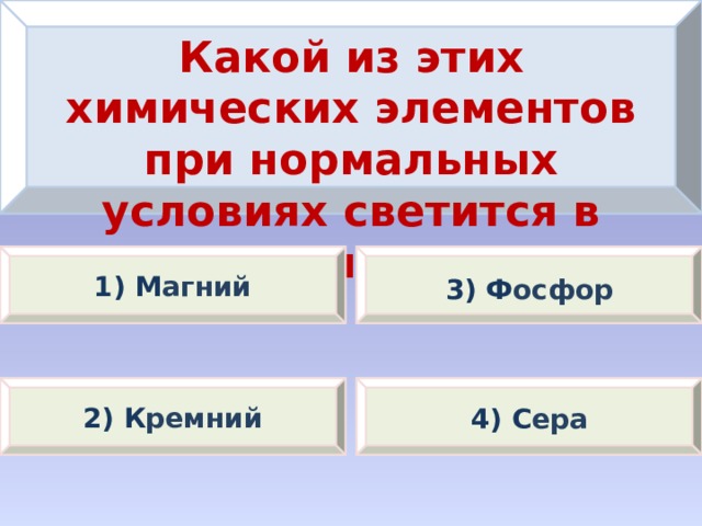 Какой из этих химических элементов при нормальных условиях светится в темноте? 1) М агний 3) Ф осфор 2) К ремний 4) С ера 