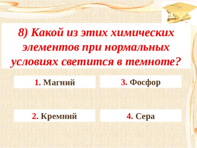 8) Какой из этих химических элементов при нормальных условиях светится в темноте? 3. Фосфор 1. Магний 4. Сера 2. Кремний 