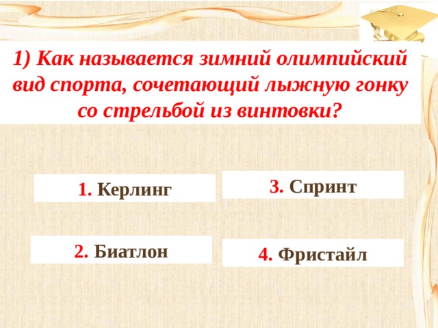 1) Как называется зимний олимпийский вид спорта, сочетающий лыжную гонку со стрельбой из винтовки? 3. Спринт 1. Керлинг 2. Биатлон 4. Фристайл 