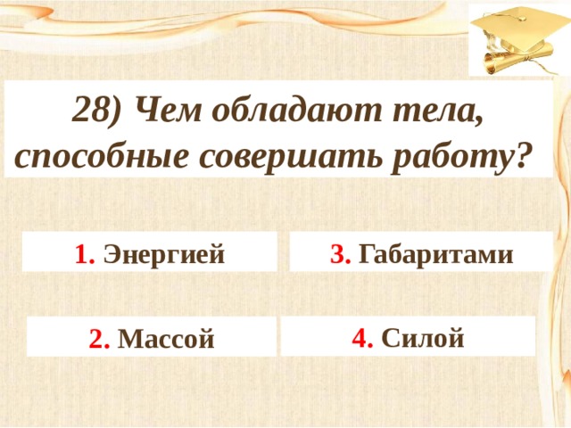 28) Чем обладают тела, способные совершать работу? 3. Габаритами 1. Энергией 4. Силой 2. Массой 