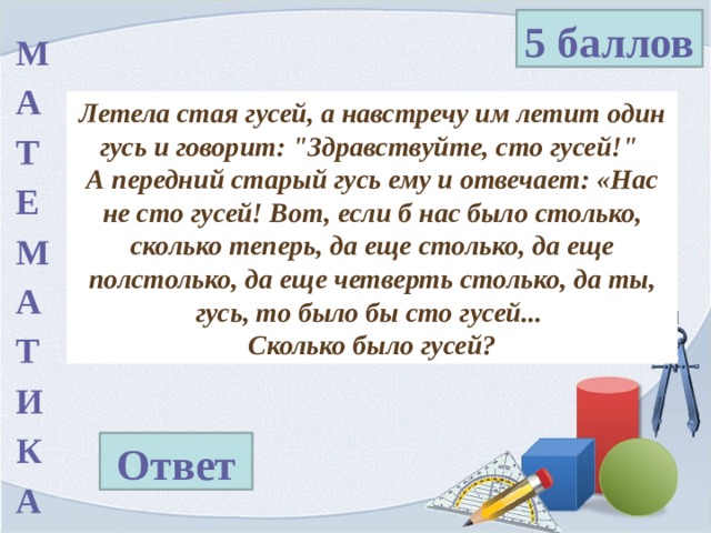 5 баллов М А Т Е М А Т И К А Летела стая гусей, а навстречу им летит один гусь и говорит: 