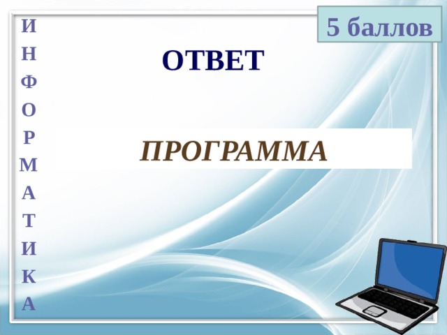 5 баллов И Н Ф О Р М А Т И К А ОТВЕТ ПРОГРАММА 
