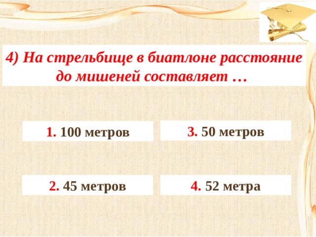 4) На стрельбище в биатлоне расстояние до мишеней составляет … 3. 50 метров 1. 100 метров 4. 52 метра 2. 45 метров 