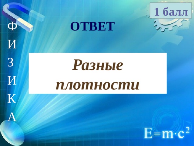 1 балл Ф И З И К А ОТВЕТ Разные плотности 