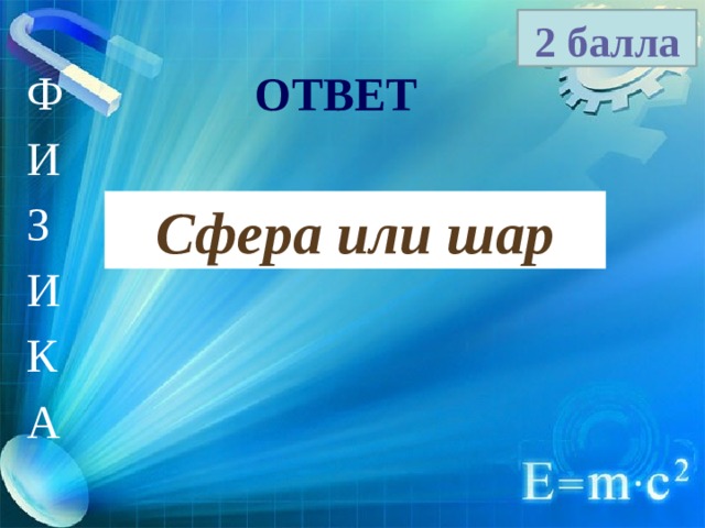 2 балла Ф И З И К А ОТВЕТ Сфера или шар 