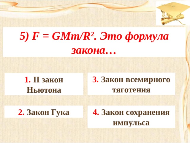 5) F = GMm/R 2 . Это формула закона… 3. Закон всемирного тяготения 1. II закон Ньютона 4. Закон сохранения импульса 2. Закон Гука 