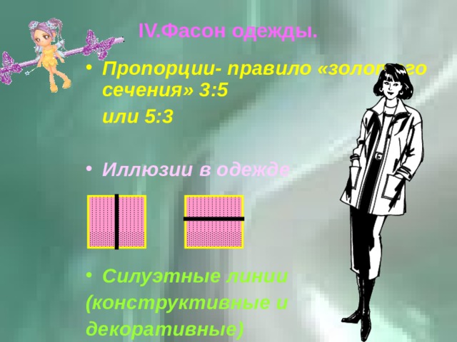 IV. Фасон одежды. Пропорции- правило «золотого сечения» 3:5  или 5:3  Иллюзии в одежде  Силуэтные линии (конструктивные и декоративные) 