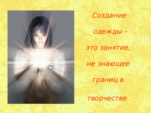 Создание   одежды –   это занятие,   не знающее   границ в   творчестве. 