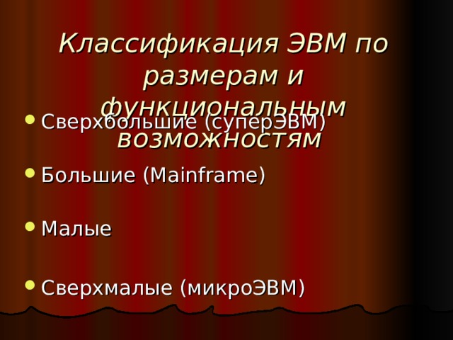 Классификация ЭВМ по размерам и функциональным возможностям  Сверхбольшие (суперЭВМ)   Большие (Mainframe)   Малые Сверхмалые (микроЭВМ) 