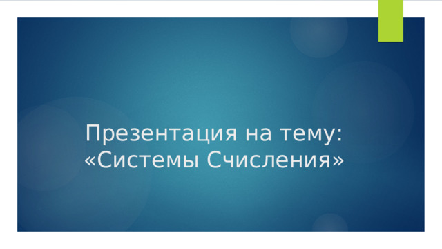 Презентация на тему: « Системы Счисления » 