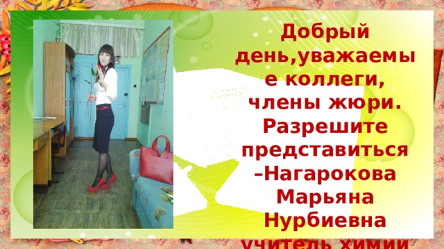 Добрый день,уважаемые коллеги, члены жюри. Разрешите представиться –Нагарокова Марьяна Нурбиевна учитель химии и биологии МБОУ СОШ №6 п. Дружба. 