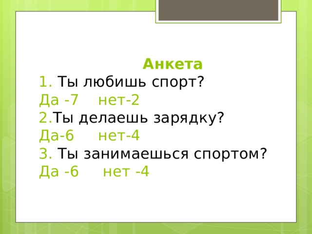  Анкета  1. Ты любишь спорт?  Да -7 нет-2  2. Ты делаешь зарядку?  Да-6 нет-4  3. Ты занимаешься спортом?  Да -6 нет -4 