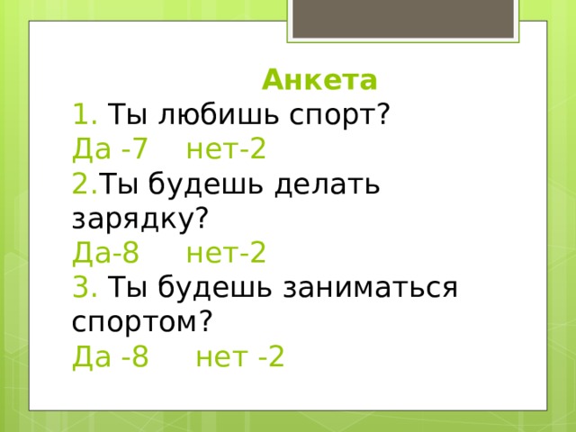  Анкета  1. Ты любишь спорт?  Да -7 нет-2  2. Ты будешь делать зарядку?  Да-8 нет-2  3. Ты будешь заниматься спортом?  Да -8 нет -2 