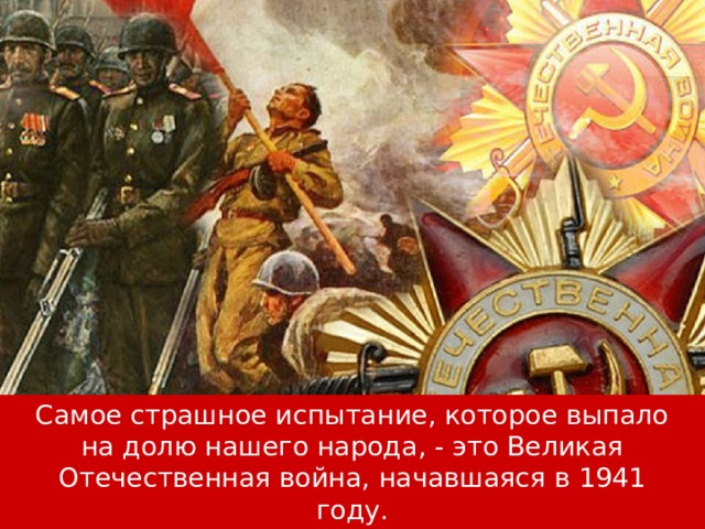 Самое страшное испытание, которое выпало на долю нашего народа, - это Великая Отечественная война, начавшаяся в 1941 году. 