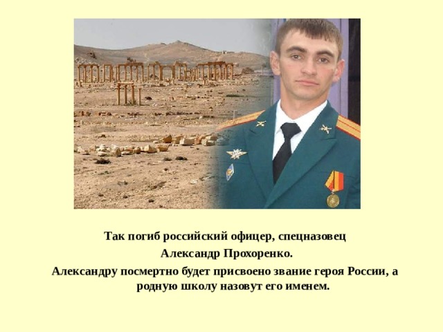 Так погиб российский офицер, спецназовец  Александр Прохоренко. Александру посмертно будет присвоено звание героя России, а родную школу назовут его именем. 