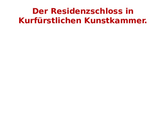 Der Residenzschloss in Kurfürstlichen Kunstkammer. 
