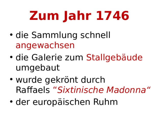 Zum Jahr 1746 die Sammlung schnell angewachsen die Galerie zum Stallgebäude umgebaut wurde gekrönt durch Raffaels  “ Sixtinische Madonna“ der europäischen Ruhm 