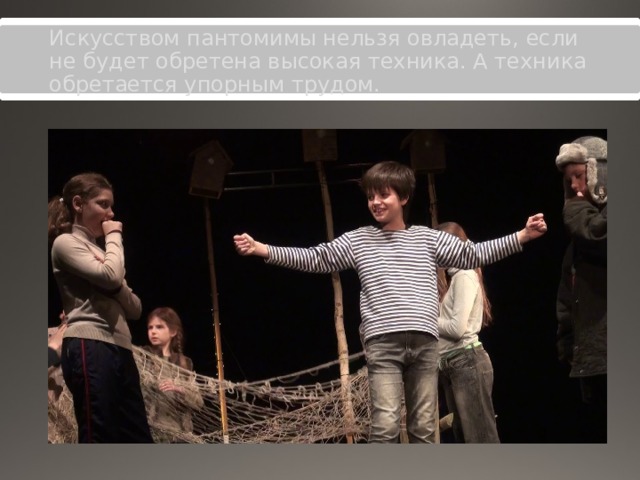 Искусством пантомимы нельзя овладеть, если не будет обретена высокая техника. А техника обретается упорным трудом. 