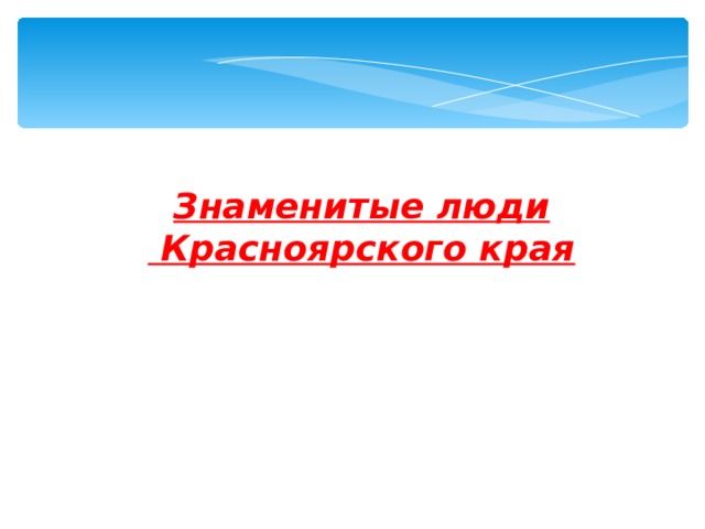 Знаменитые люди  Красноярского края  