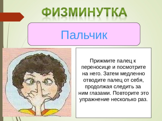 Пальчик Прижмите палец к переносице и посмотрите на него. Затем медленно отводите палец от себя, продолжая следить за ним глазами. Повторите это упражнение несколько раз. 