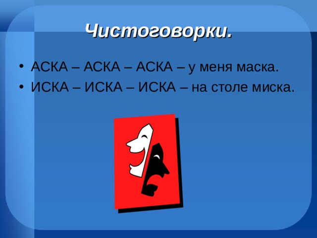 Чистоговорки. АСКА – АСКА – АСКА – у меня маска. ИСКА – ИСКА – ИСКА – на столе миска.  