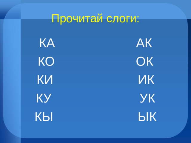 Прочитай слоги: КА АК КО ОК КИ ИК КУ УК КЫ ЫК 
