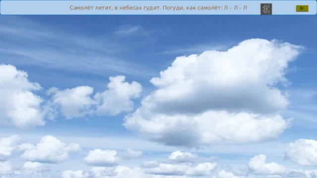 Самолёт летит, в небесах гудит. Погуди, как самолёт: Л – Л - Л 