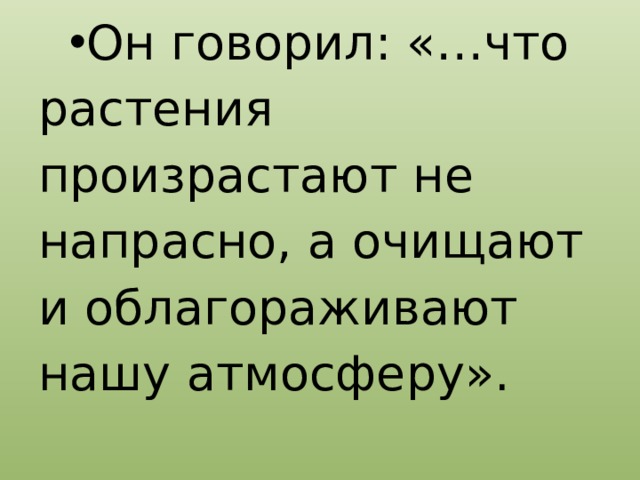 Он говорил: «…что растения произрастают не напрасно, а очищают и облагораживают нашу атмосферу». 