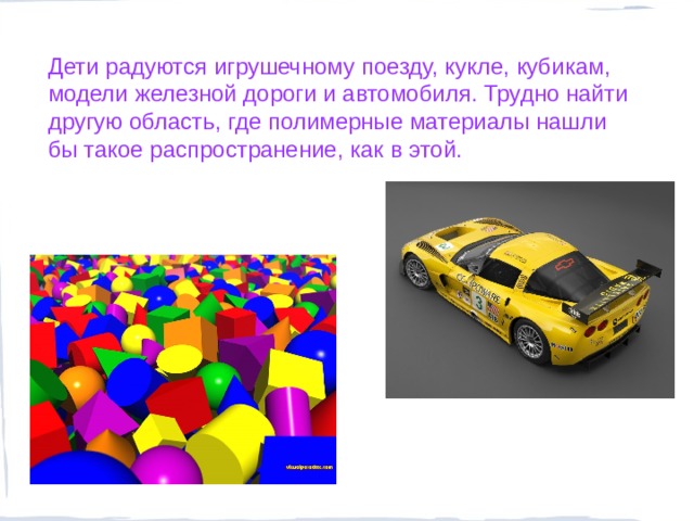 Дети радуются игрушечному поезду, кукле, кубикам, модели железной дороги и автомобиля. Трудно найти другую область, где полимерные материалы нашли бы такое распространение, как в этой.  