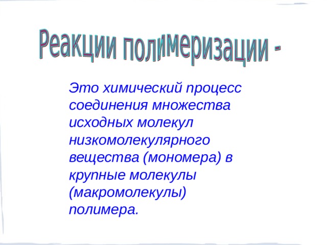Это химический процесс соединения множества исходных молекул низкомолекулярного вещества (мономера) в крупные молекулы (макромолекулы) полимера.  