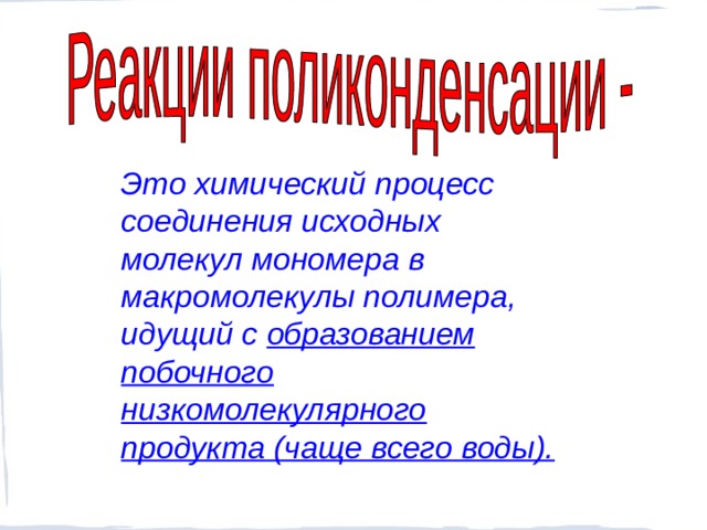 Это химический процесс соединения исходных молекул мономера в макромолекулы полимера, идущий с образованием побочного низкомолекулярного продукта (чаще всего воды).  