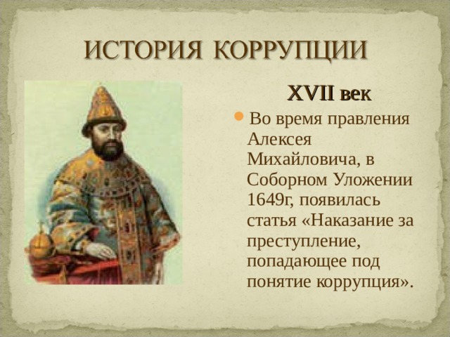 XVII век Во время правления Алексея Михайловича, в Соборном Уложении 1649г, появилась статья «Наказание за преступление, попадающее под понятие коррупция».  