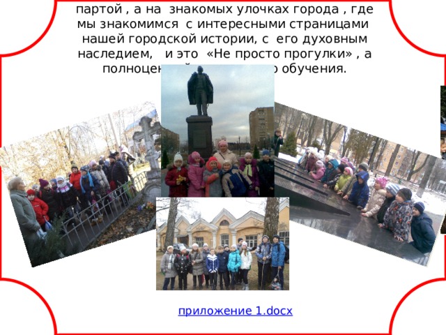 Краеведение начинается не за школьной партой , а на знакомых улочках города , где мы знакомимся с интересными страницами нашей городской истории, с его духовным наследием, и это «Не просто прогулки» , а полноценный этап нашего обучения.