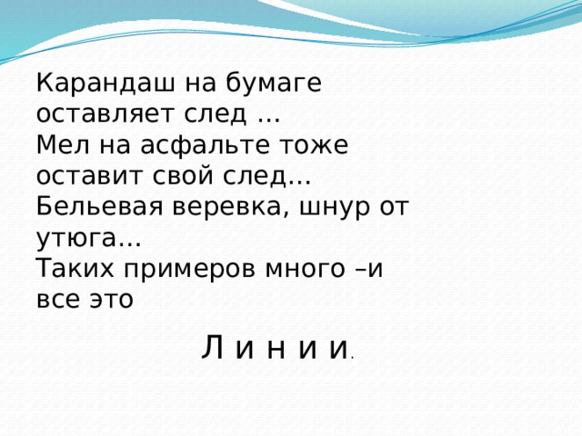 Карандаш на бумаге оставляет след … Мел на асфальте тоже оставит свой след… Бельевая веревка, шнур от утюга… Таких примеров много –и все это Л и н и и . 