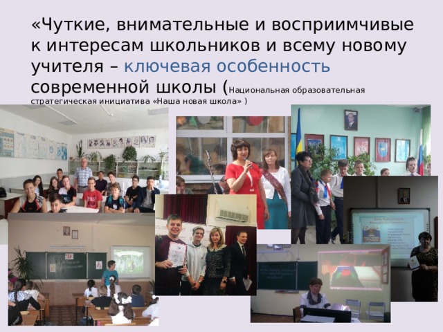 «Чуткие, внимательные и восприимчивые к интересам школьников и всему новому учителя – ключевая особенность современной  школы ( Национальная образовательная стратегическая инициатива «Наша новая школа» ) 