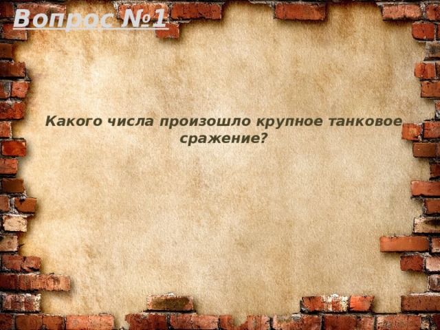 Вопрос №1 Какого числа произошло крупное танковое сражение?   
