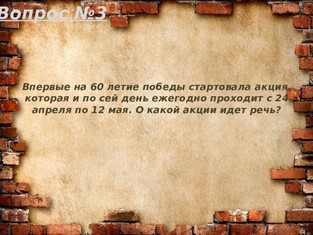 Вопрос №3 Впервые на 60 летие победы стартовала акция, которая и по сей день ежегодно проходит с 24 апреля по 12 мая. О какой акции идет речь? 