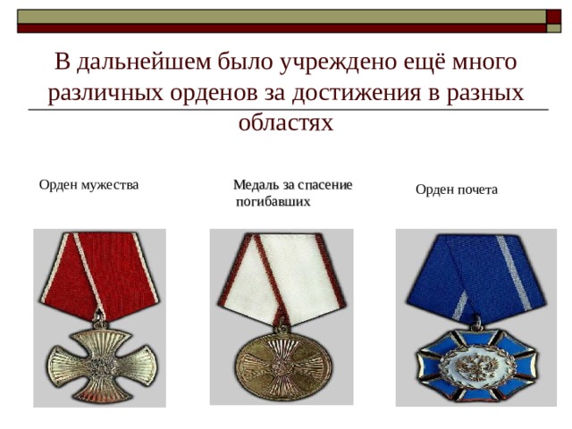 В дальнейшем было учреждено ещё много различных орденов за достижения в разных областях Орден мужества Медаль за спасение погибавших  Орден почета 