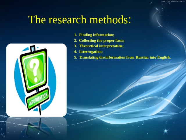 T he research methods : Finding information; Collecting the proper facts; Theoretical interpretation; Interrogation; Translating the information from Russian into English. 