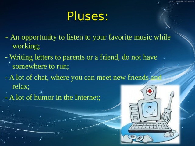 Pluses: - An opportunity to listen to your favorite music while working; - Writing letters to parents or a friend, do not have somewhere to run; - A lot of chat, where you can meet new friends and relax; - A lot of humor in the Internet; 